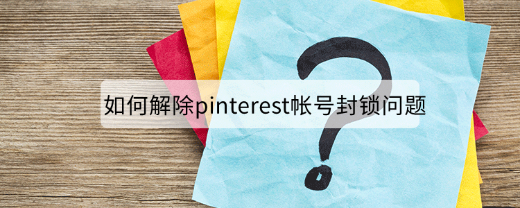 如何解除pinterest帐号封锁问题